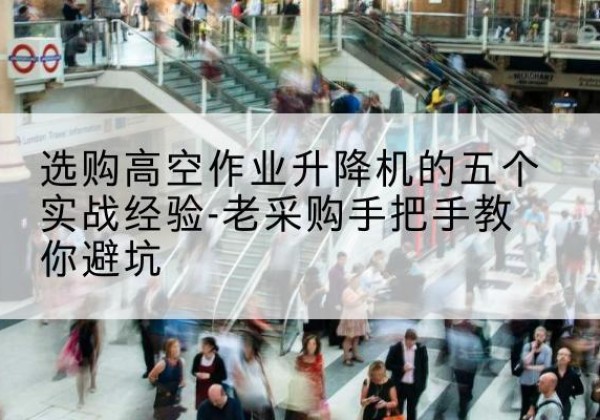 米东高空作业升降机厂家-选购高空作业升降机的五个实战经验-老采购手把手教你避坑