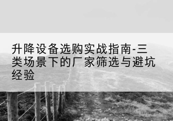 米东移动式升降机厂家推荐-升降设备选购实战指南-三类场景下的厂家筛选与避坑经验