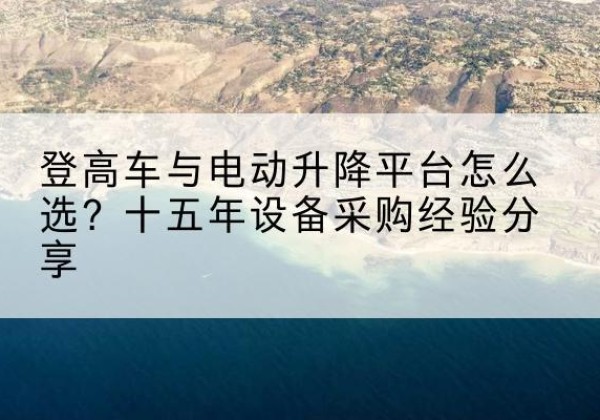 米东登高车厂家厂家-登高车与电动升降平台怎么选？十五年设备采购经验分享