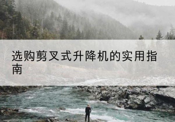 米东剪叉式升降机怎么选-选购剪叉式升降机的实用指南