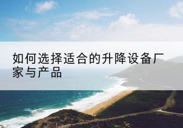 米东电动升降平台厂家-如何选择适合的升降设备厂家与产品
