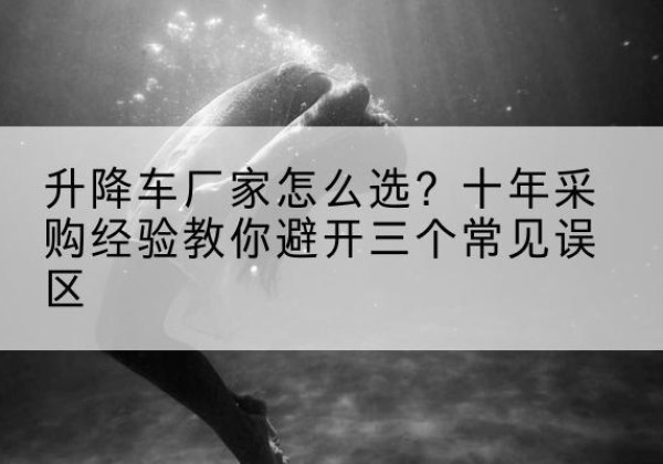 米东升降车厂家-怎么选？十年采购经验教你避开三个常见误区