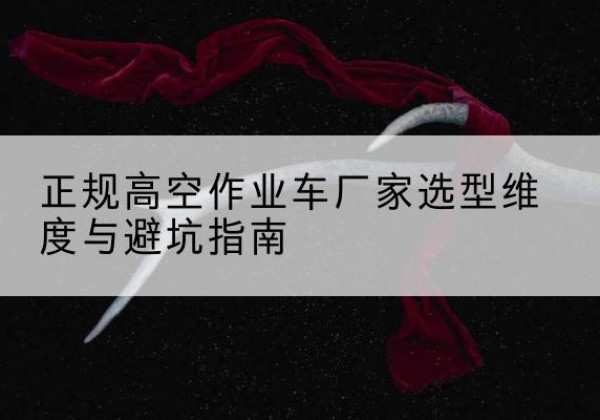 米东高空作业车厂家-正规选型维度与避坑指南