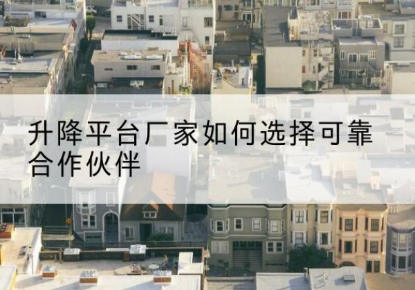 米东升降平台厂家-如何选择可靠合作伙伴